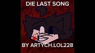 DIE LAST SONG(BY ARTYCH.LOL228)