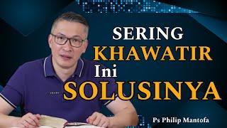 SERING KHAWATIR INI SOLUSINYA // PS PHILIP MANTOFA // SAAT TEDUH // KHOTBAH