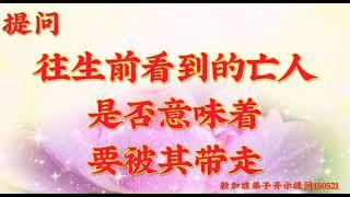 卢台长开示：往生前看到的亡人是否意味着要被其带走新加坡弟子开示 提问和图腾180521