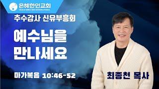 [추수감사 신유부흥회 ①] 예수님을 만나세요 • 최종천 목사 111323