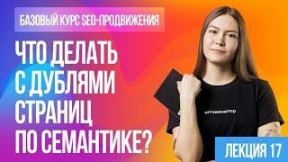 Что делать с дублями страниц по семантике. Лекция 17