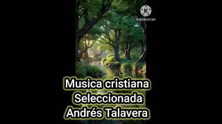 musica cristiana variada seleccionada《 Andrés Talavera 》