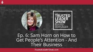 Ep. 6: Sam Horn on How to Get People's Attention - And Their Business | The Trusted Leader Show