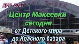 ДНР-2021. ЦЕНТР МАКЕЕВКИ СЕГОДНЯ - ОТ ДЕТСКОГО МИРА ДО КРАСНОГО БАЗАРА. DPR. CENTR MAKEEVKA TODAY.