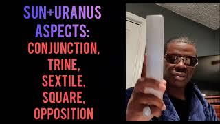 Sun + Uranus Aspects Conjunction, Trine, Sextile, Squares, Opposition.