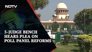 Watch: 5-Judge Bench Hears Plea On Poll Panel Reforms