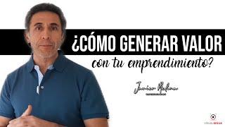 ¿CÓMO GENERAR VALOR CON TU EMPRENDIMIENTO? || Javier Medina || Emprendedor 24/7