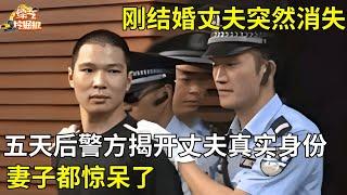 刚结婚丈夫突然消失,五天后警方揭开丈夫真实身份,妻子都惊呆了【真人真事】