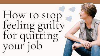 How to Stop Feeling Guilty About Quitting Your Job