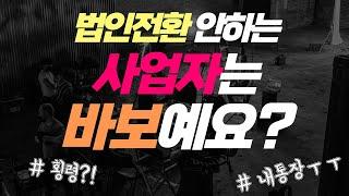 [법인전환 필수영상 2편]  개인사업자가 법인전환 안하면 바보인가요?  "이런 사람들은 절대 법인전환 하지 마세요."