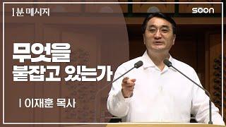 지금 무엇을 붙잡고 있으신가요? / 이재훈 목사  1분메시지