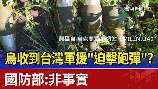 烏收到台灣軍援"迫擊砲彈"? 國防部:非事實