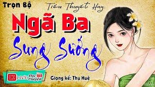 [Full Trọn Bộ]  '' NGÃ BA SUNG SƯỚNG ''   Tiểu thuyết hiện thực việt nam 2025