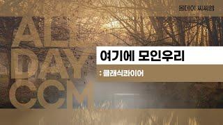 [ALL DAY CCM] 여기에 모인 우리 - 클래식콰이어