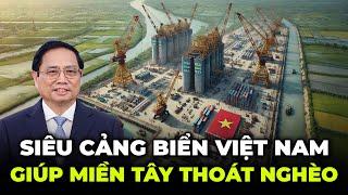 Siêu Cảng Biển Việt Nam 162.000 Tỷ Giúp Miền Tây Thoát Nghèo | Liệu Có Thành Sự Thực ?