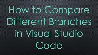 How to Compare Different Branches in Visual Studio Code