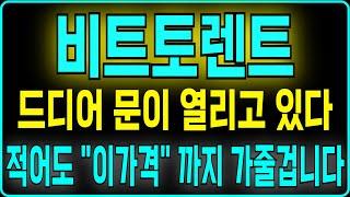 [비트토렌트 코인] 드디어 문이 열리고 있다 적어도 "이가격" 까지 가줄겁니다