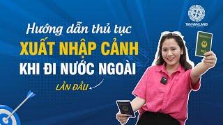 Hướng dẫn thủ tục xuất nhập cảnh khi lần đầu đi nước ngoài cực đơn giản