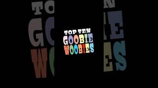 Top 10 Goobie Woobies