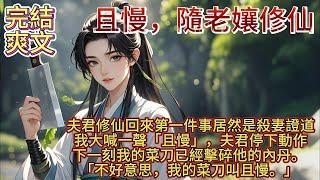 完結爽文：且慢，隨老娘修仙。夫君修仙數年，行蹤不定，回來第一件事居然是殺妻證道。我大喊一聲「且慢」，夫君停下動作，下一刻我的菜刀已經擊碎他的內丹。他應聲倒地，腸子都流出來了。不好意思，我的菜刀叫且慢。