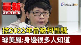 控2022年曾被柯性騷 璩美鳳：身邊很多人知道【最新快訊】