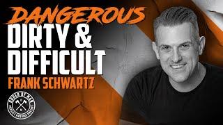 FRANK SCHWARTZ | Dangerous, Dirty, and Difficult