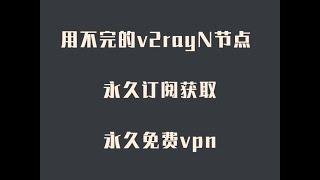 用不完的v2rayN节点 永久订阅获取 节点提速 v2rayN节点提取使用 永久免费vpn 手把手保姆级教程