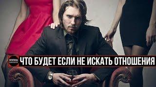 ЧТО БУДЕТ ЕСЛИ НЕ ИСКАТЬ ОТНОШЕНИЯ | отношения саморазвитие мужской канал