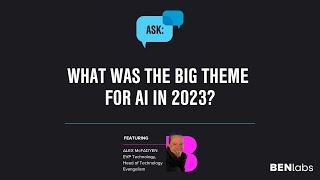 Ask BENlabs | What Was the Big Theme for AI in 2023?