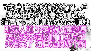 7歲時，我被爹娘嫁給了屠戶，媒婆把我強摁著送了過去，指著個婦人，讓我好好孝順她，那婦人道，不是說14歲的嗎，怎麼送來這麼個丫頭片子，夫君笑了，還真是個奶丫頭【幸福人生】#為人處世#生活經驗#情感故事