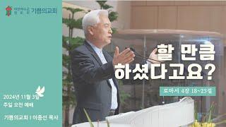 인천 기쁨의교회 (이종선 목사) 2024.11.3 주일 오전 예배 "할 만큼 하셨다고요?"