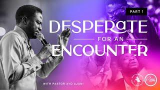 Desperate For an Encounter | Part 1 | Pastor Ayo Ajani.