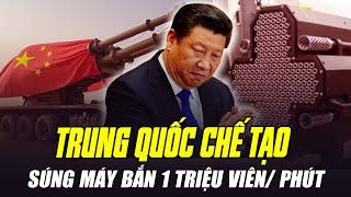 QUÂN ĐỘI TRUNG QUỐC CHẾ TẠO SÚNG MÁY BẮN 1 TRIỆU VIÊN ĐẠN MỖI PHÚT: ĐÁNG SỢ MỨC NÀO?