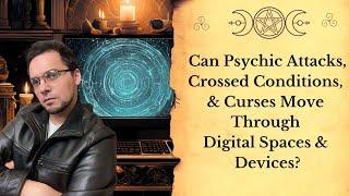 Can Psychic Attacks, Crossed Conditions, & Curses Move Through Digital Spaces & Devices?