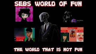 Sebs world of fun: the world that is not fun (sebs world of fun RANT)