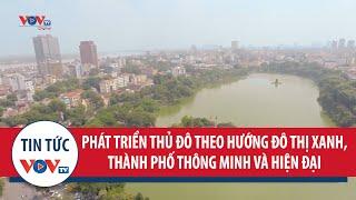 Phát triển nhanh, bền vững Thủ đô theo hướng đô thị xanh, thành phố thông minh, hiện đại