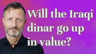 Will the Iraqi dinar go up in value?