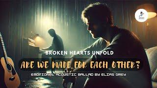 Are We Made for Each Other? | Heartbreaking Acoustic Ballad by Elias Grey – Feel the Pain of Love 