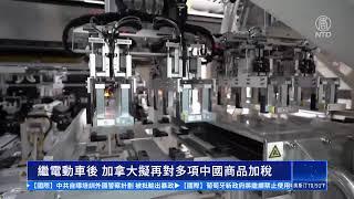 繼電動車後 加拿大擬再對多項中國商品加稅