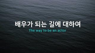 연기 첫시작 무엇을 어떻게 준비할 것인가? 배우가 되는 길.. 그 길에 대한 질문들