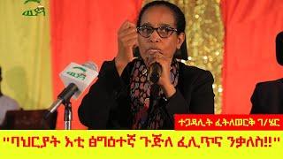 "ባህርያት እቲ ፅግዕተኛ ጉጅለ ፈሊጥና ንቃለስ!!" ኣባል ፈፃሚት ስራሕን ሓላፊት ቤት ፅሕፈትን ህወሓት ተጋዳሊት ፈትለወርቅ ገብረእግዚኣብሄር