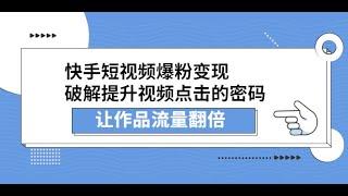 快手短视频爆粉变现，破解提升视频点击的密码，让作品流量翻倍