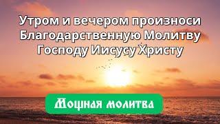 7 октября Утром и вечером произноси Благодарственную Молитву Господу Иисусу Христу