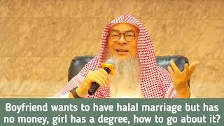 My boyfriend wants to have halal marriage but has no money, I've a degree, how to go about it? assim