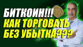 БИТКОИН!!! КАК ТОРГОВАТЬ БЕЗ УБЫТКА???