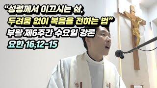 “성령께서 이끄시는 삶, 두려움 없이 복음을 전하는 법”, 부활 제6주간 수요일 강론(요한 16,12-15)
