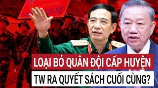 Sáp nhập tỉnh, bỏ cấp huyện: Cơ quan quân sự sẽ được tổ chức thế nào? Giải thể BCH Quân sự huyện?