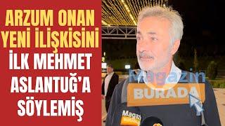 Mehmet Aslantuğ, Arzum Onan'ın yeni ilişkisi hakkında neler söyledi?