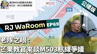 20240218RJWaroomEP69: 老隊之眼: 芒果教官來談M503航線爭議 公播版