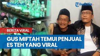 Gus Miftah Temui Sun Haji Penjual Es Teh yang Viral